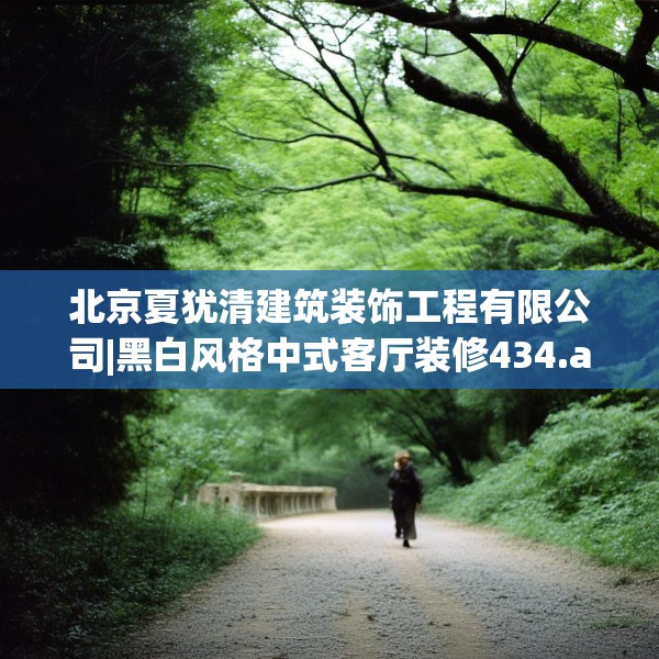 北京夏犹清建筑装饰工程有限公司|黑白风格中式客厅装修434.a310b311c314fgy.32176667