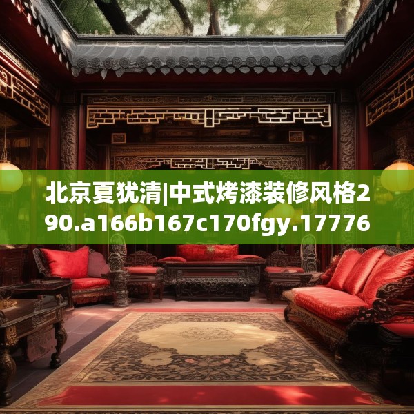 北京夏犹清|中式烤漆装修风格290.a166b167c170fgy.17776675