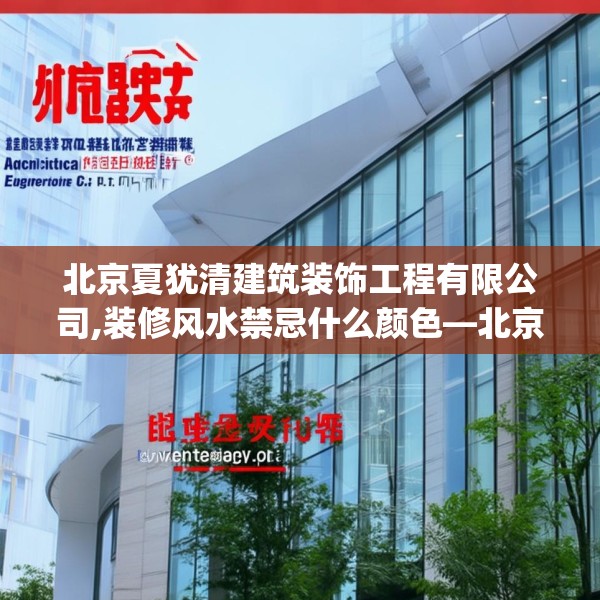 北京夏犹清建筑装饰工程有限公司,装修风水禁忌什么颜色—北京夏犹清建筑装饰工程有限公司413.a289b290c293fgy.300bnbn