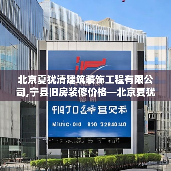 北京夏犹清建筑装饰工程有限公司,宁县旧房装修价格—北京夏犹清建筑装饰工程有限公司408.a284b285c288fgy.295lkjl