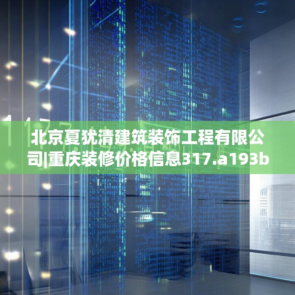 北京夏犹清建筑装饰工程有限公司|重庆装修价格信息317.a193b194c197fgy.204cvcx