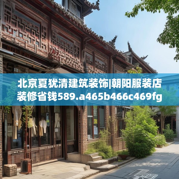北京夏犹清建筑装饰|朝阳服装店装修省钱589.a465b466c469fgy.476poiy