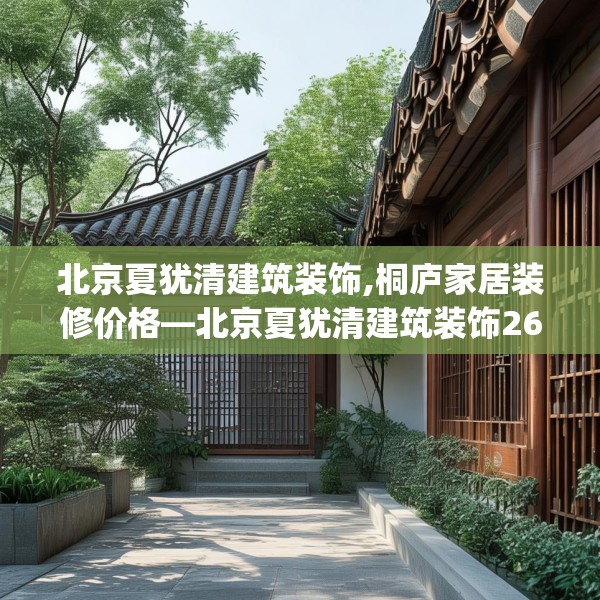 北京夏犹清建筑装饰,桐庐家居装修价格—北京夏犹清建筑装饰261.a137b138c141fgy.148fghfd