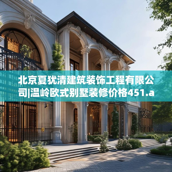 北京夏犹清建筑装饰工程有限公司|温岭欧式别墅装修价格451.a327b328c331fgy.338jhhj