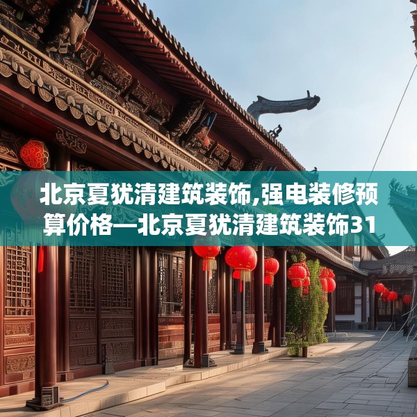 北京夏犹清建筑装饰,强电装修预算价格—北京夏犹清建筑装饰311.a187b188c191fgy.198fds
