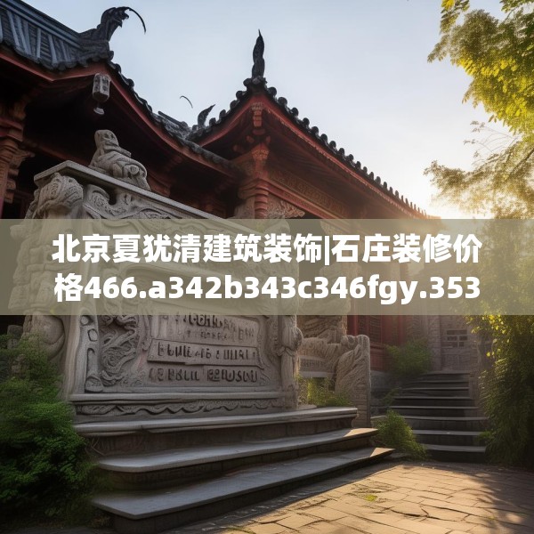 北京夏犹清建筑装饰|石庄装修价格466.a342b343c346fgy.353dewqe
