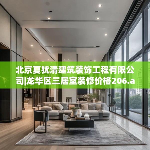 北京夏犹清建筑装饰工程有限公司|龙华区三居室装修价格206.a82b83c86fgy.93wew