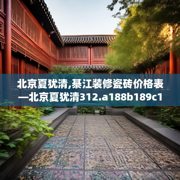 北京夏犹清,綦江装修瓷砖价格表—北京夏犹清312.a188b189c192fgy.199dsfds