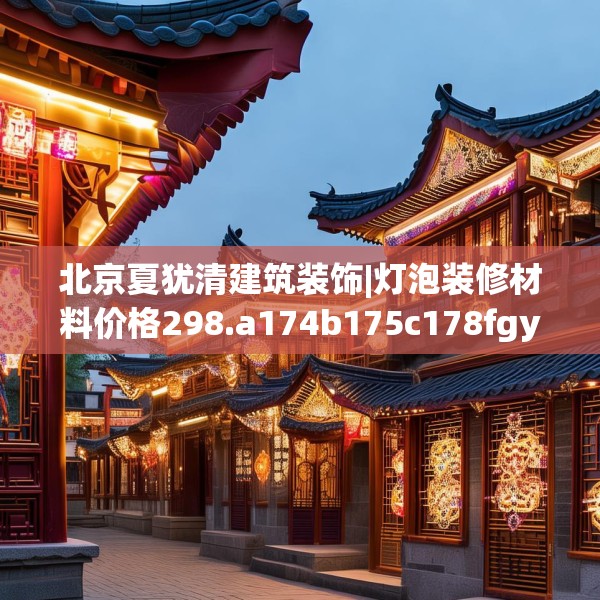 北京夏犹清建筑装饰|灯泡装修材料价格298.a174b175c178fgy.185sdA