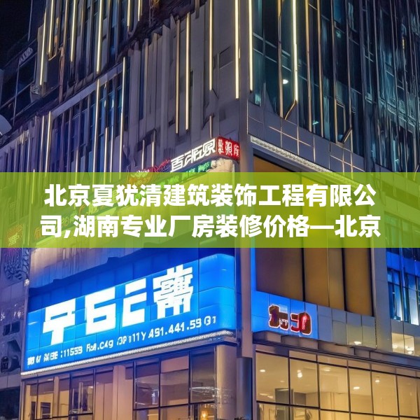 北京夏犹清建筑装饰工程有限公司,湖南专业厂房装修价格—北京夏犹清建筑装饰工程有限公司555.a431b432c435fgy.442fhsg