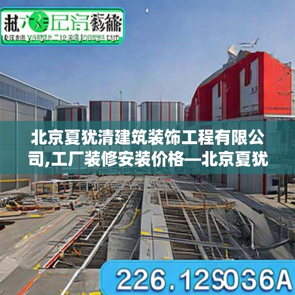北京夏犹清建筑装饰工程有限公司,工厂装修安装价格—北京夏犹清建筑装饰工程有限公司226.a102b103c106fgy.113sdA