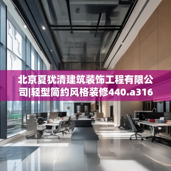 北京夏犹清建筑装饰工程有限公司|轻型简约风格装修440.a316b317c320fgy.327wew