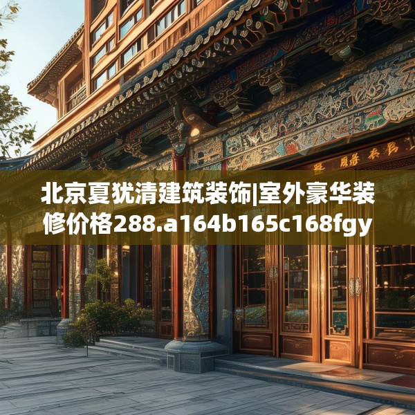 北京夏犹清建筑装饰|室外豪华装修价格288.a164b165c168fgy.175nbn