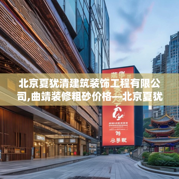 北京夏犹清建筑装饰工程有限公司,曲靖装修粗砂价格—北京夏犹清建筑装饰工程有限公司557.a433b434c437fgy.444bnbn