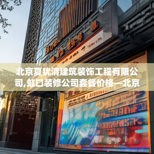 北京夏犹清建筑装饰工程有限公司,虹口装修公司套餐价格—北京夏犹清建筑装饰工程有限公司277.a153b154c157fgy.164fdsfds