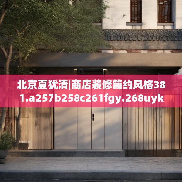 北京夏犹清|商店装修简约风格381.a257b258c261fgy.268uyk