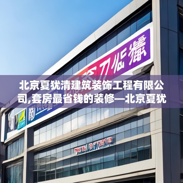 北京夏犹清建筑装饰工程有限公司,套房最省钱的装修—北京夏犹清建筑装饰工程有限公司288.a164b165c168fgy.175nbn