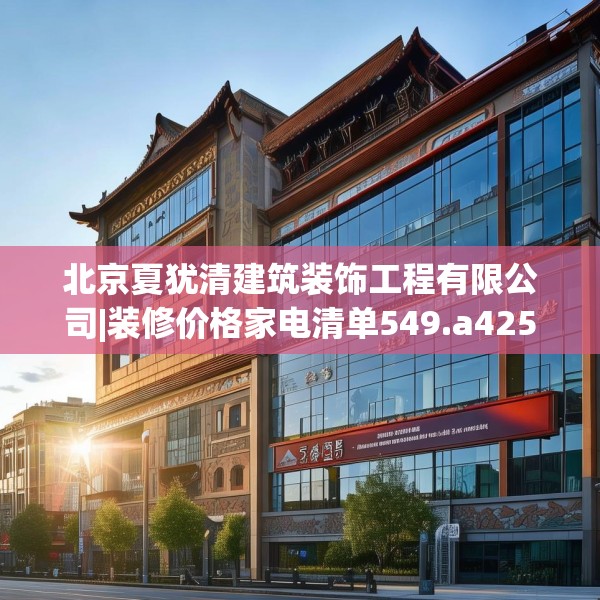 北京夏犹清建筑装饰工程有限公司|装修价格家电清单549.a425b426c429fgy.436fghfd
