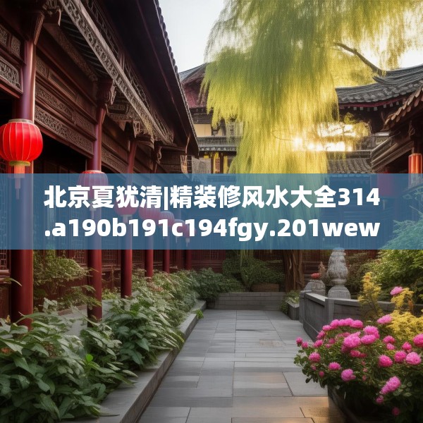 北京夏犹清|精装修风水大全314.a190b191c194fgy.201wew