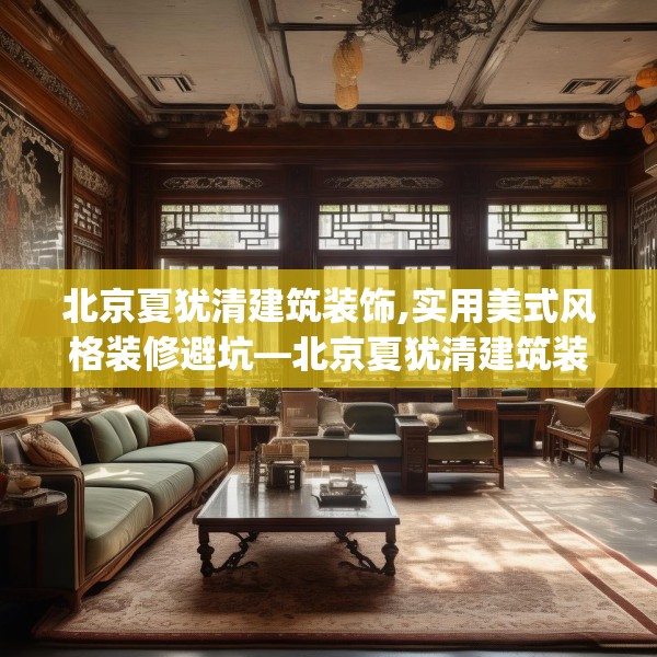 北京夏犹清建筑装饰,实用美式风格装修避坑—北京夏犹清建筑装饰529.a405b406c409fgy.416fdsfds