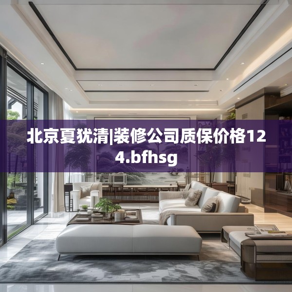 北京夏犹清|装修公司质保价格124.bfhsg