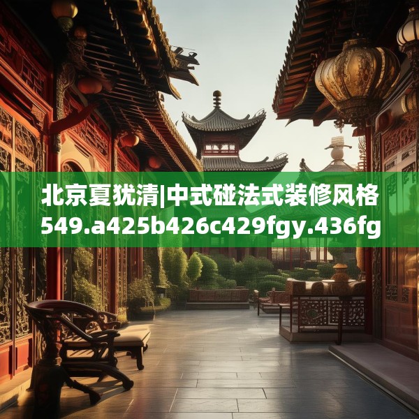 北京夏犹清|中式碰法式装修风格549.a425b426c429fgy.436fghfd