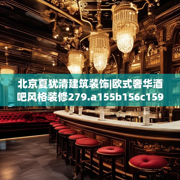 北京夏犹清建筑装饰|欧式奢华酒吧风格装修279.a155b156c159fgy.166fghfd