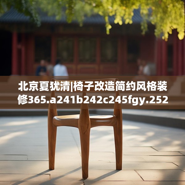 北京夏犹清|椅子改造简约风格装修365.a241b242c245fgy.252fds