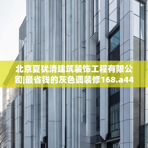 北京夏犹清建筑装饰工程有限公司|最省钱的灰色调装修168.a44b45c48fgy.55dsfds