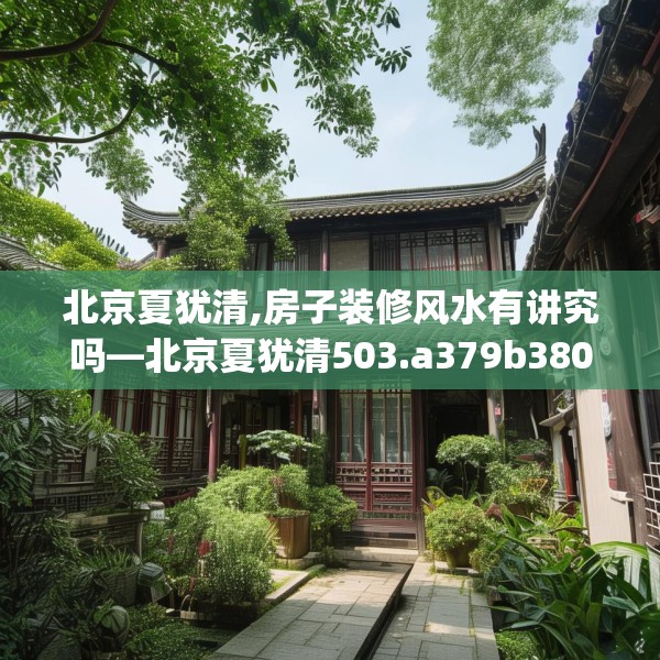 北京夏犹清,房子装修风水有讲究吗—北京夏犹清503.a379b380c383fgy.390bnbn