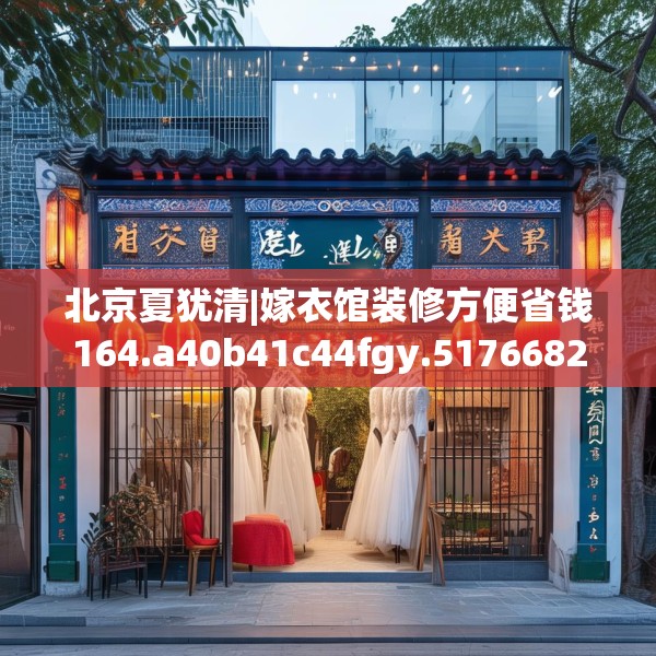 北京夏犹清|嫁衣馆装修方便省钱164.a40b41c44fgy.5176682