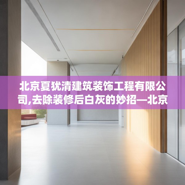 北京夏犹清建筑装饰工程有限公司,去除装修后白灰的妙招—北京夏犹清建筑装饰工程有限公司164.a40b41c44fgy.5176682