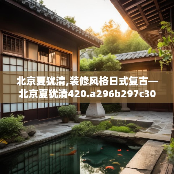 北京夏犹清,装修风格日式复古—北京夏犹清420.a296b297c300fgy.307dsfds