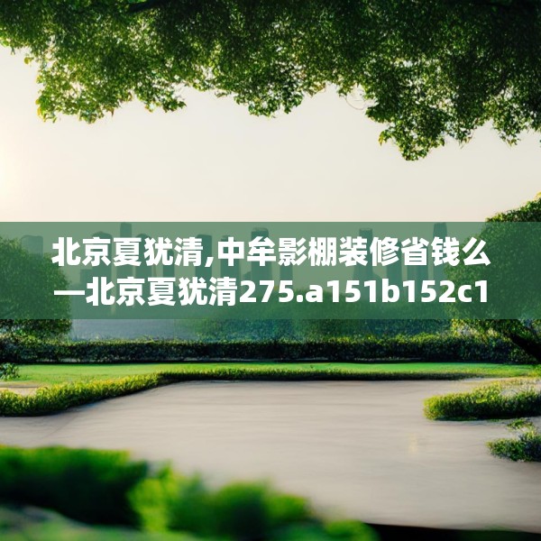 北京夏犹清,中牟影棚装修省钱么—北京夏犹清275.a151b152c155fgy.162fds