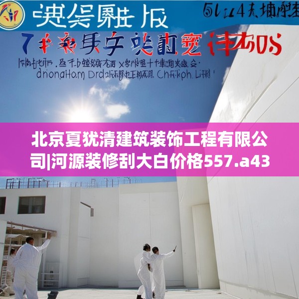北京夏犹清建筑装饰工程有限公司|河源装修刮大白价格557.a433b434c437fgy.444bnbn
