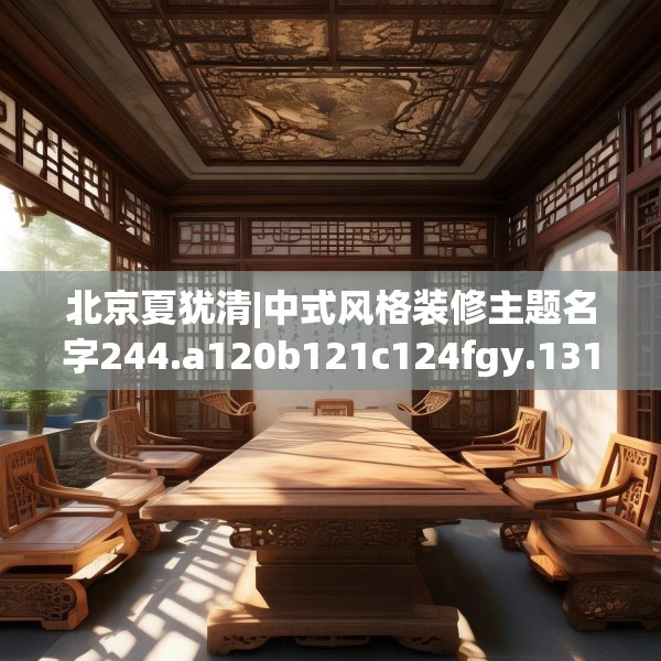 北京夏犹清|中式风格装修主题名字244.a120b121c124fgy.131sdA