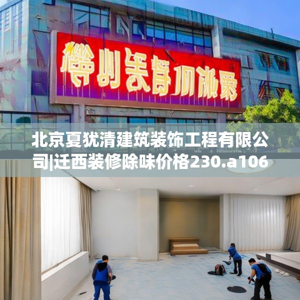 北京夏犹清建筑装饰工程有限公司|迁西装修除味价格230.a106b107c110fgy.117xczxv