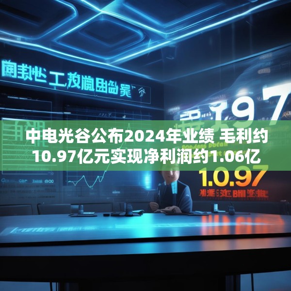 中电光谷公布2024年业绩 毛利约10.97亿元实现净利润约1.06亿元