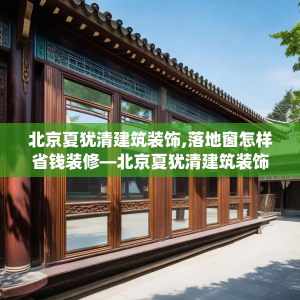 北京夏犹清建筑装饰,落地窗怎样省钱装修—北京夏犹清建筑装饰579.a455b456c459fgy.466uyk