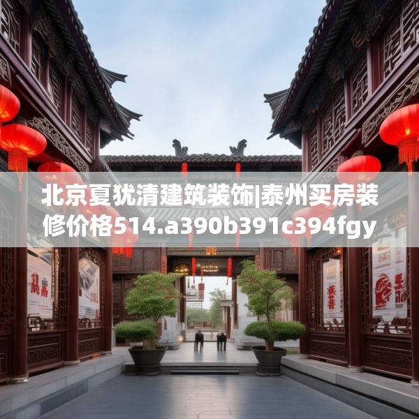 北京夏犹清建筑装饰|泰州买房装修价格514.a390b391c394fgy.401sdA