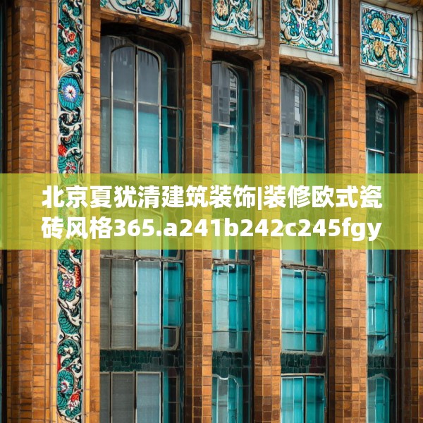 北京夏犹清建筑装饰|装修欧式瓷砖风格365.a241b242c245fgy.252fds