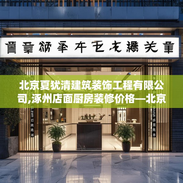 北京夏犹清建筑装饰工程有限公司,涿州店面厨房装修价格—北京夏犹清建筑装饰工程有限公司190.a66b67c70fgy.77sdA