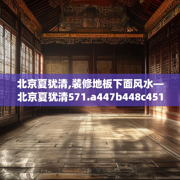 北京夏犹清,装修地板下面风水—北京夏犹清571.a447b448c451fgy.458poiy