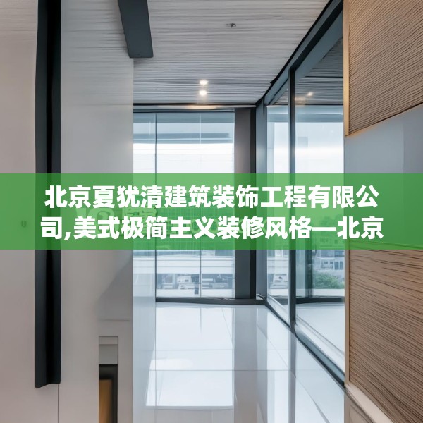 北京夏犹清建筑装饰工程有限公司,美式极简主义装修风格—北京夏犹清建筑装饰工程有限公司166.a42b43c46fgy.53htyj
