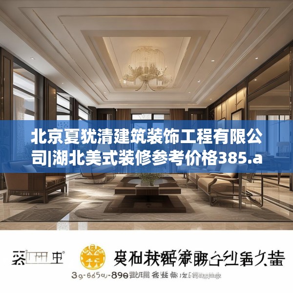 北京夏犹清建筑装饰工程有限公司|湖北美式装修参考价格385.a261b262c265fgy.272fdsfds