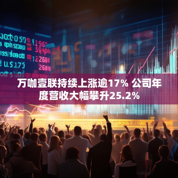万咖壹联持续上涨逾17% 公司年度营收大幅攀升25.2%