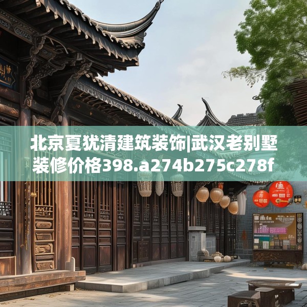 北京夏犹清建筑装饰|武汉老别墅装修价格398.a274b275c278fgy.28576669