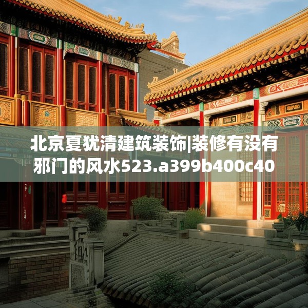 北京夏犹清建筑装饰|装修有没有邪门的风水523.a399b400c403fgy.410jhhj