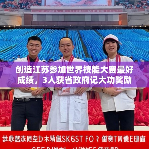 创造江苏参加世界技能大赛最好成绩，3人获省政府记大功奖励