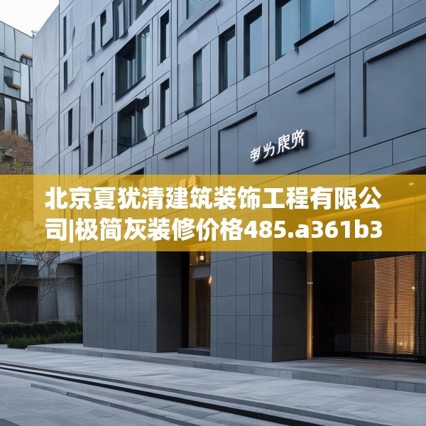 北京夏犹清建筑装饰工程有限公司|极简灰装修价格485.a361b362c365fgy.372bnbn